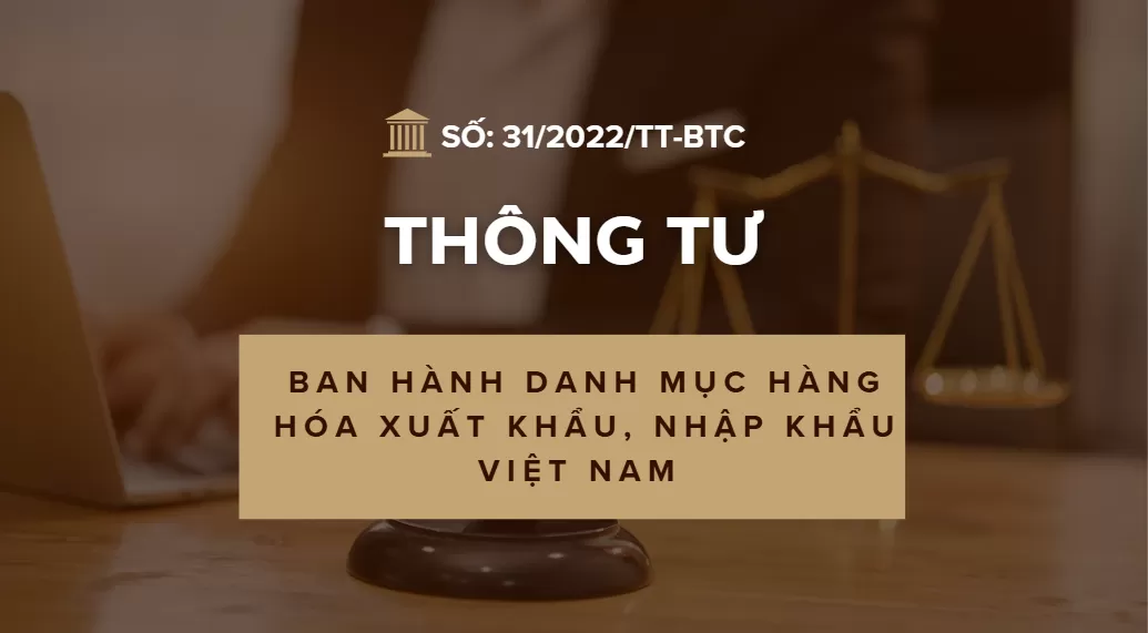 Thông tư số 31/2022/TT-BTC ban hành hàng hóa xuất khẩu, nhập khẩu Việt Nam